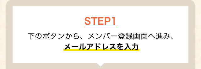 STEP1 下のボタンから、メンバー登録画面へ進み、メールアドレスを入力