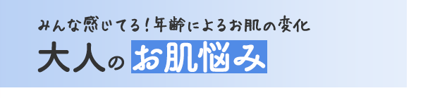 みんな感じてる！年齢によるお肌の変化 大人のお肌悩み
