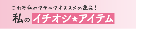 これぞ私のアテニアオススメの逸品！私のイチオシ★アイテム