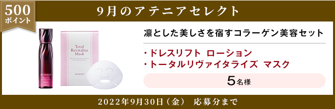 500ポイント 9月のアテニアセレクト 凛とした美しさを宿すコラーゲン美容セット ・ドレスリフト ローション ・トータルリヴァイタライズ マスク 5名様 2022年9月30日(金) 応募分まで
