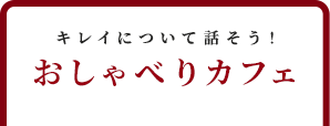 キレイについて話そう！おしゃべりカフェ