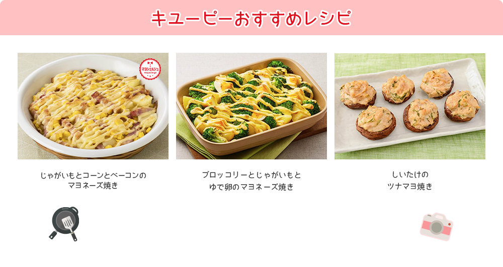 キユーピーおすすめレシピ じゃがいもとコーンとベーコンの マヨネーズ焼き ブロッコリーとじゃがいもとゆで卵の マヨネーズ焼き しいたけのツナマヨ焼き