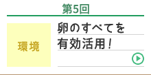 第5回 環境 卵のすべてを有効活用！