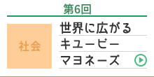 第6回 社会 世界に広がるキユーピー マヨネーズ