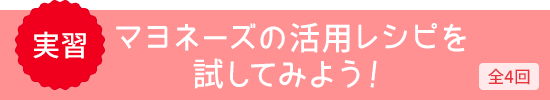 実習 マヨネーズの活用レシピを試してみよう！