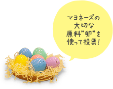マヨネーズ大切な原料”卵”を使って投票！
