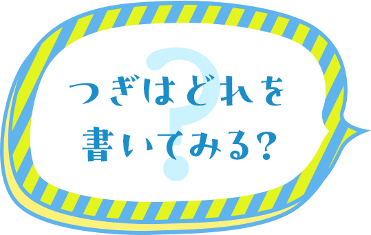 つぎはどれを書いてみる？