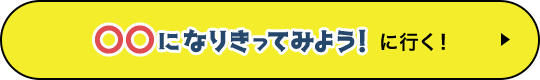 〇〇になりきってみよう！に行く！