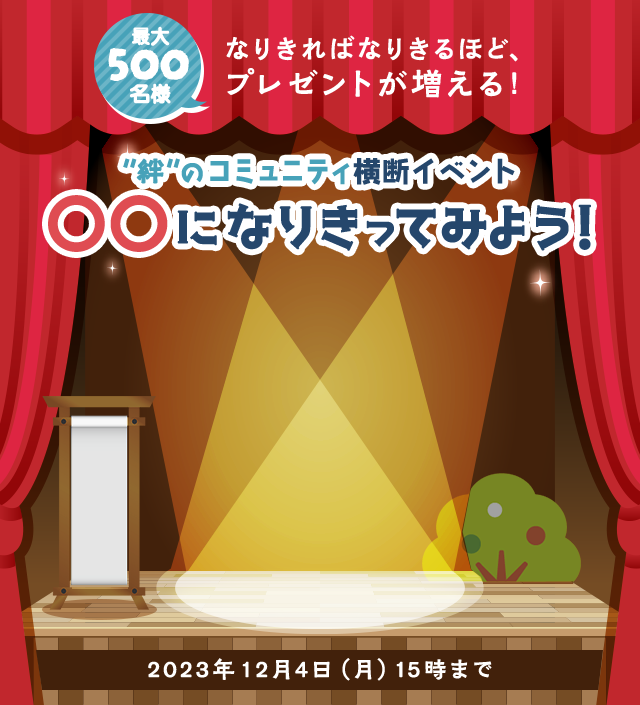 最大500名様 なりきればなりきるほど、プレゼントが増える！ ”絆”のコミュニティ横断イベント〇〇になりきってみよう！ 2023年12月4日(月)15時まで