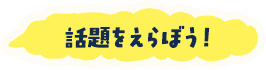 話題をえらぼう！