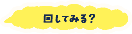 回してみる？