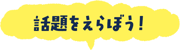話題をえらぼう！