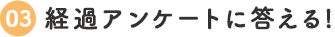 3.経過アンケートに答える!