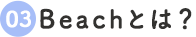 3.Beachとは？