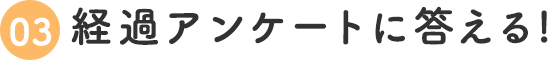 3.経過アンケートに答える!