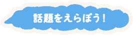 話題をえらぼう！