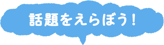 話題をえらぼう！