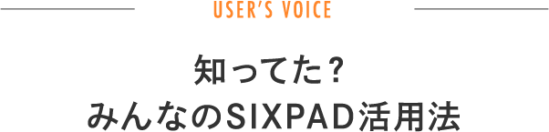 知ってた？ みんなのSIXPAD活用法