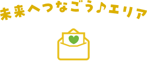 未来へつなごう♪エリア